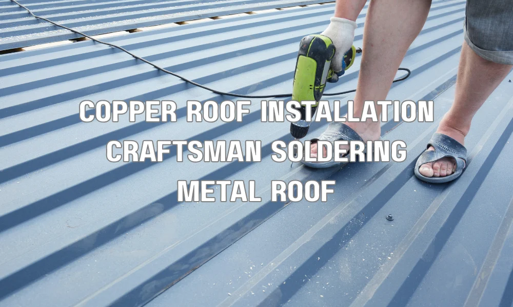 Craftsman installing copper roofing panels and soldering seams during a professional copper roof installation
