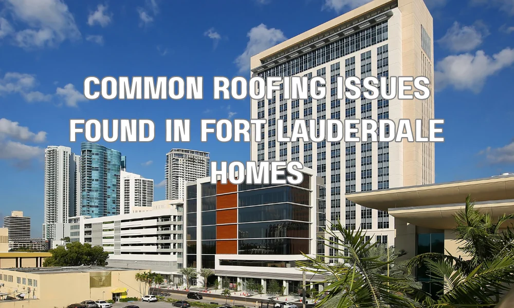 Common Roofing Issues Found in Fort Lauderdale Homes