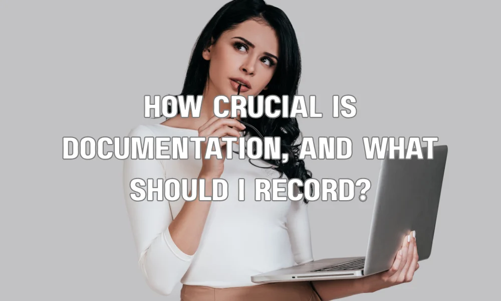 How crucial is documentation, and what should I record?