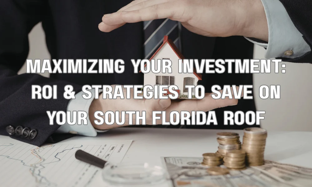 Maximizing Your Investment: ROI & Strategies to Save on Your South Florida Roof