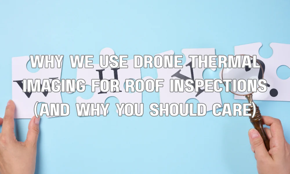 Why We Use Drone Thermal Imaging for Roof Inspections (And Why You Should Care)