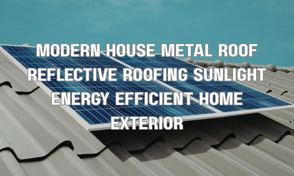 Modern home with reflective metal roof designed for energy efficiency and long-term durability
