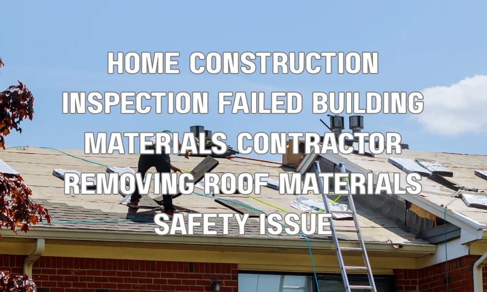 Contractor removing non-compliant building materials after failed home inspection due to safety concerns