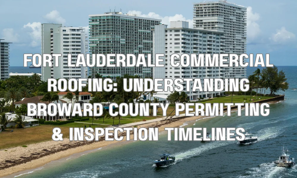 Fort Lauderdale Commercial Roofing: Understanding Broward County Permitting & Inspection Timelines