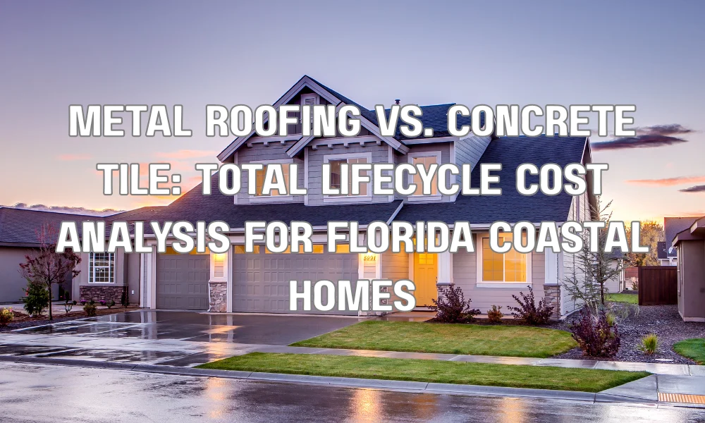 Metal Roofing vs. Concrete Tile: Total Lifecycle Cost Analysis for Florida Coastal Homes