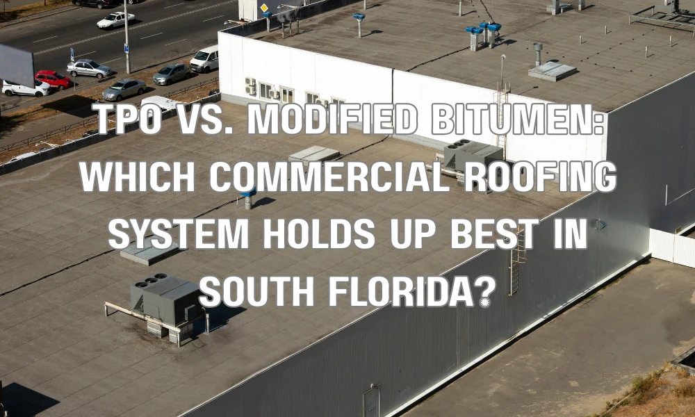 TPO vs. Modified Bitumen: Which Commercial Roofing System Holds Up Best in South Florida?