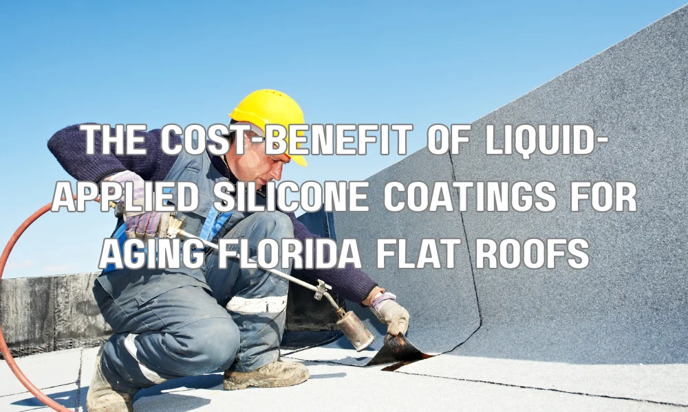 The Cost-Benefit of Liquid-Applied Silicone Coatings for Aging Florida Flat Roofs