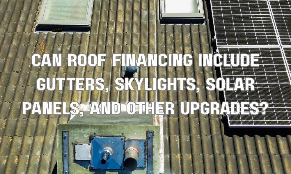 Can Roof Financing Include Gutters, Skylights, Solar Panels, and Other Upgrades?