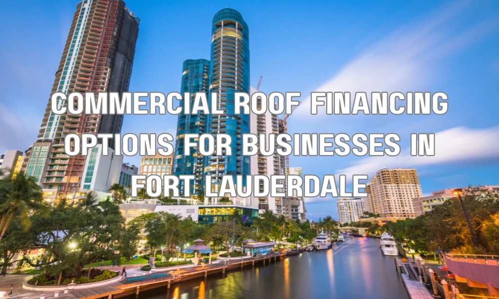 Commercial Roof Financing Options for Businesses in Fort Lauderdale