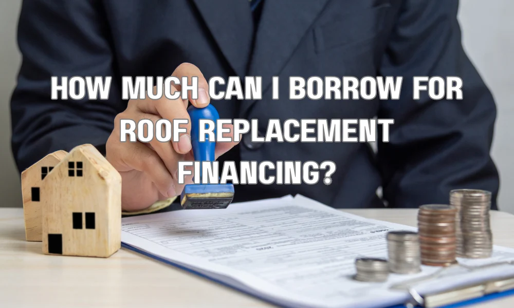 How Much Can I Borrow for Roof Replacement Financing?