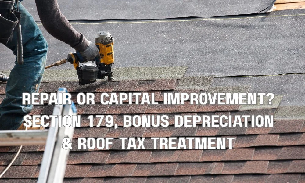 Repair or Capital Improvement? Section 179, Bonus Depreciation & Roof Tax Treatment